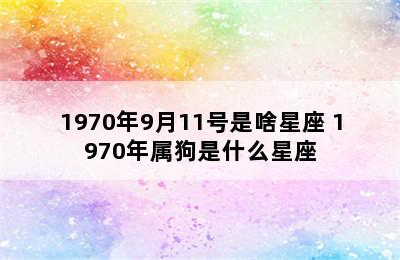 1970年9月11号是啥星座 1970年属狗是什么星座